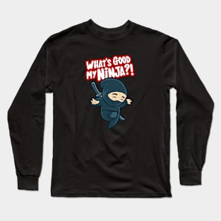 What's good my NINJA ? Long Sleeve T-Shirt